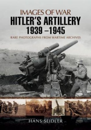 Hitler's Artillery 1939 ? 1945 by SEIDLER HANS