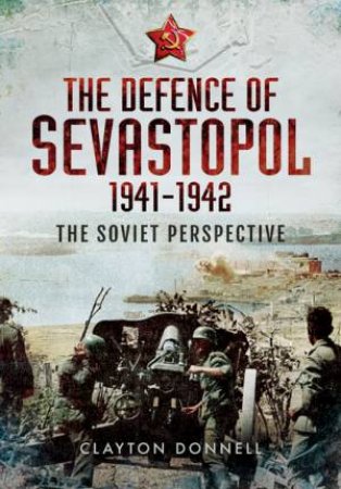 Defence of Sevastopol 1941-1942 by CLAYTON DONNELL