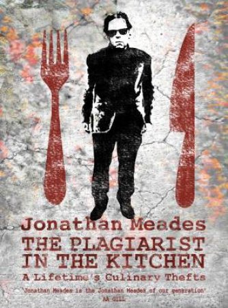 The Plagiarist In The Kitchen: A Lifetime's Culinary Thefts by Jonathan Meades