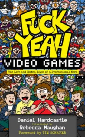 Fuck Yeah, Video Games by Daniel Hardcastle & Rebecca Maughan & Tim Schafer