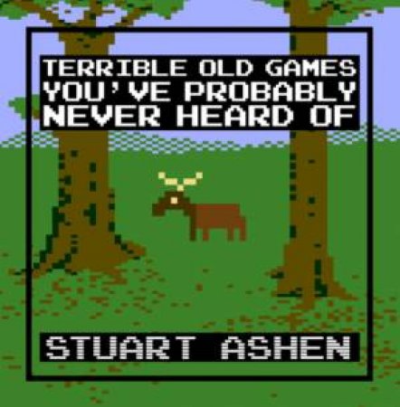 Terrible Old Games You've Probably Never Heard Of by Stuart Ashen