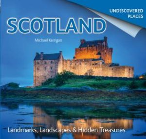 Undiscovered Places: Scotland by KERRIGAN MICHAEL