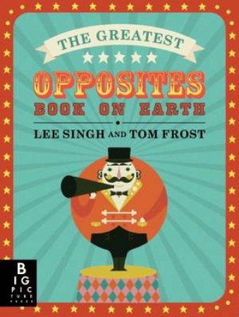 The Greatest Opposites Book on Earth by Lee Singh & Tom Forst