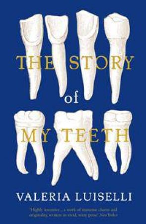 The Story Of My Teeth by Valeria Luiselli