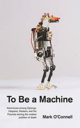 To Be A Machine by Mark O'Connell