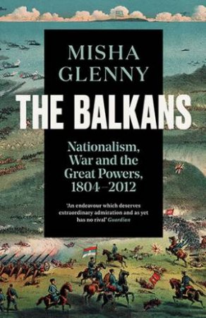 The Balkans, 1804-2012 by Misha Glenny