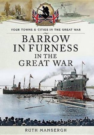 Barrow-In-Furness in the Great War by MANSERGH RUTH