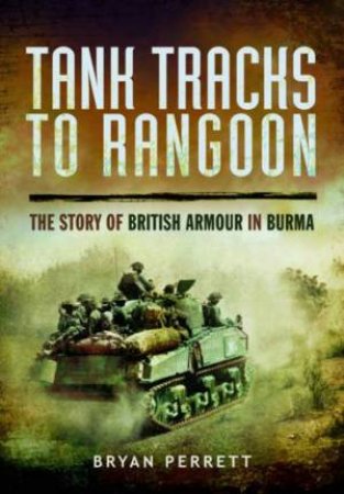 Tank Tracks to Rangoon: The Story of British Armour in Burma by PERRETT BRYAN