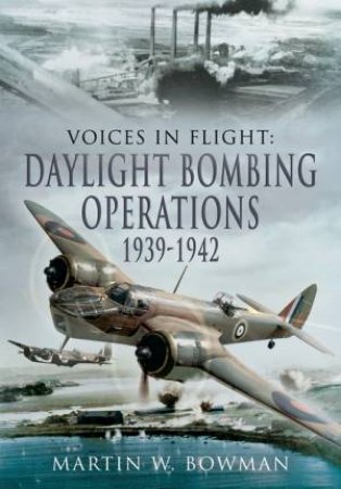 Voices in Flight: Daylight Bombing Operations 1939  - 1942 by MARTIN BOWMAN