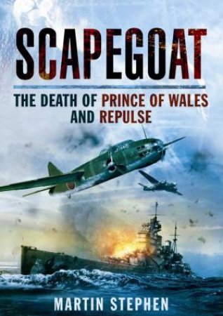 Scapegoat: The Death of Prince of Wales and Repulse by STEPHEN MARTIN