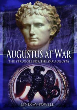 Augustus at War: The Struggle for the Pax Augusta by LINDSAY POWELL