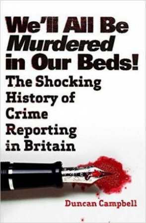 We'll All Be Murdered In Our Beds: The Sensational Story Of The Dark Side Of News by Duncan Campbell