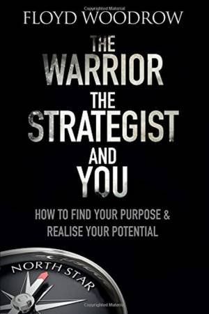 The Warrior, The Strategist And You: How To Find Your Purpose And Realise Your Potential by Floyd Woodrow