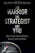 The Warrior The Strategist And You How To Find Your Purpose And Realise Your Potential