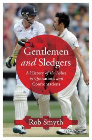 Gentlemen and Sledgers: A History of the Ashes in 100 Quotations by Rob Smyth