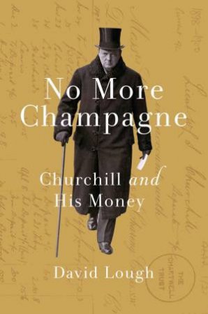 No More Champagne: Churchill and His Money by David Lough