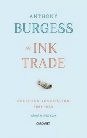 The Ink Trade: Selected Journalism 1961-1993 by Anthony Burgess