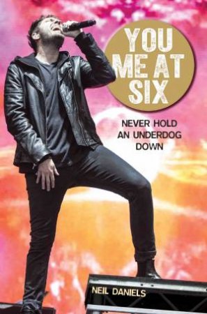 You Me At Six: Never Hold an Underdog Down by Neil Daniels