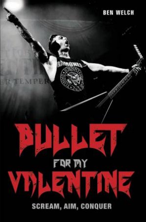 Bullet For My Valentine: Scream, Aim, Conquer by Ben Welch