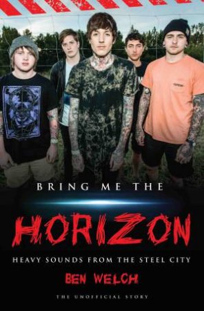 Bring Me The Horizon: Heavy Sounds From Steel City by Ben Welch