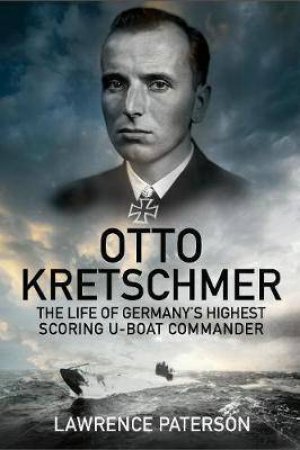 Otto Kretschmer: The Life Of Germany's Highest Scoring U-Boat Commander by Lawrence Paterson