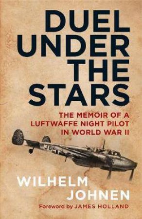 Duel Under The Stars: The Memoir Of A Luftwaffe Night Pilot In World War II by Wilhelm Johnen