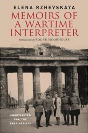 Memoirs Of A Wartime Interpreter: From The Battle For Moscow To Hitler's Bunker by Elena Rzhevskaya