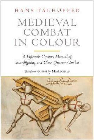 Medieval Combat In Colour: A Fifteenth-Century Manual Of Swordfighting And Close-Quarter Combat by Hans Talhoffer