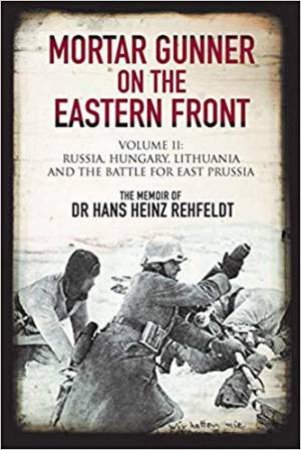 Mortar Gunner On The Eastern Front: Russia, Hungary Lithuania And The Battle For East Prussia (Volume 2) by Hans Heinz Rehfeldt