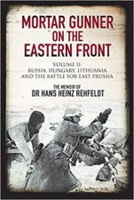 Mortar Gunner On The Eastern Front Russia Hungary Lithuania And The Battle For East Prussia Volume 2