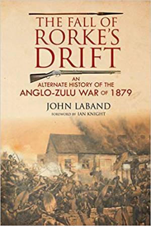 Fall Of Rorke's Drift: An Alternate History Of The Anglo-Zulu War Of 1879 by John Laband