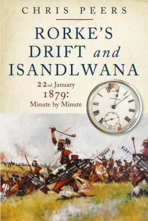 Rorke's Drift And Isandlwana: Minute By Minute by Chris Peers