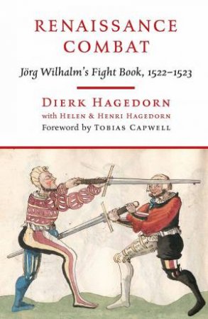 Renaissance Combat: Jorg Wilhalm's Fightbook, 1522-1523 by Dierk Hagedorn