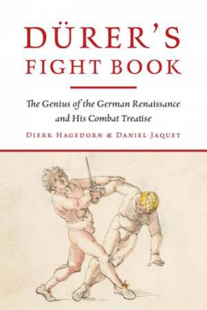 Durer's Fight Book: The Genius Of The German Renaissance And His Combat Treatise by Dierk Hagedorn