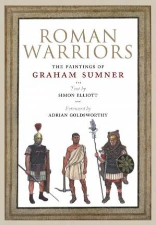 Roman Warriors: The Paintings Of Graham Sumner by Simon Elliott