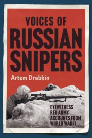 Voices Of Russian Snipers: Eyewitness Red Army Accounts From World War II by Artem Drabkin