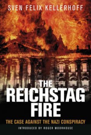 Reichstag Fire: The Case Against the Nazi Conspiracy by SVEN FELIX KELLERHOFF