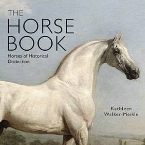 The Horse Book: Horses Of Historical Distinction by Kathleen Walker-Meikle