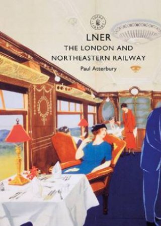 LNER: The London And North Eastern Railway by Paul Atterbury