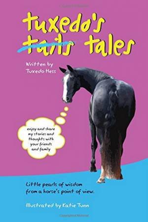 Tuxedo's Tales: Little Pearls Of Wisdom From A Horses Point Of View by Tuxedo Hess