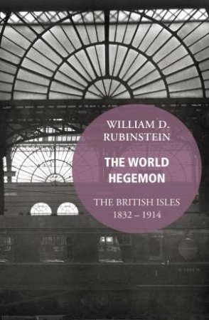 World Hegemon, The The British Isles 1832 -1914 by William D. Rubinstein