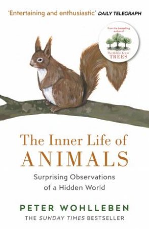 The Inner Life Of Animals: Surprising Observations Of A Hidden World by Peter Wohlleben