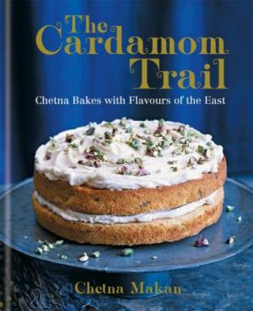 The Cardamom Trail: Chetna Bakes With Flavours Of The East by Chetna Makan