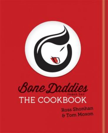 Bone Daddies: The Cookbook by Ross Shonhan & Tom Moxon