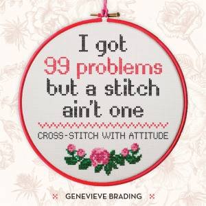 I Got 99 Problems But A Stitch Ain't One by Genevieve Brading