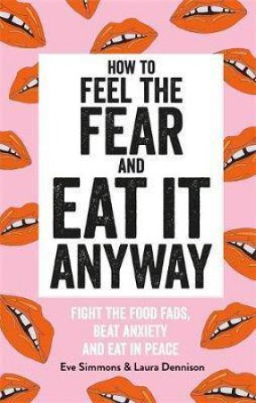 How to Feel the Fear and Eat It Anyway by Eve Simmons & Laura Dennison