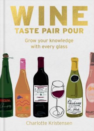 Wine:  Taste Pair Pour by Charlotte Kristensen