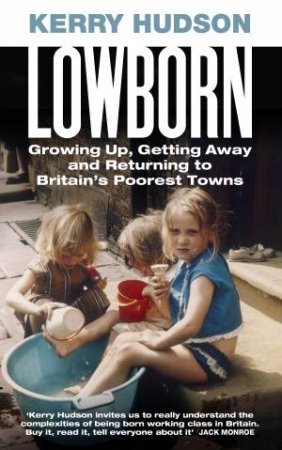 Lowborn: Growing Up, Getting Away And Returning To Britain's Poorest Towns by Kerry Hudson