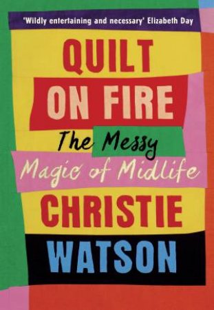 Quilt On Fire: The Messy Magic Of Mid-Life by Christie Watson