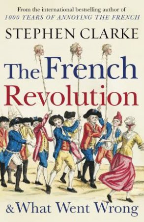 The French Revolution And What Went Wrong by Stephen Clarke